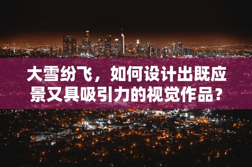大雪纷飞，如何设计出既应景又具吸引力的视觉作品？