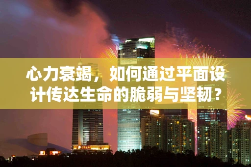 心力衰竭，如何通过平面设计传达生命的脆弱与坚韧？