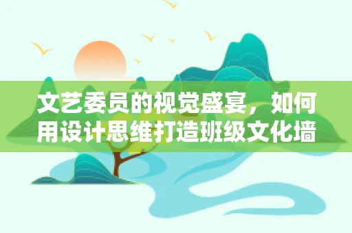 文艺委员的视觉盛宴，如何用设计思维打造班级文化墙？