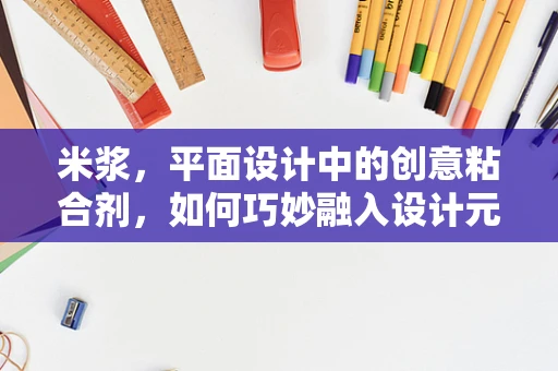 米浆，平面设计中的创意粘合剂，如何巧妙融入设计元素？