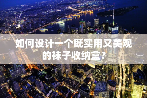 如何设计一个既实用又美观的袜子收纳盒？