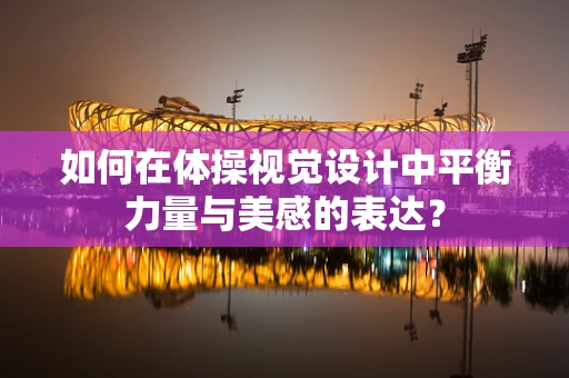 如何在体操视觉设计中平衡力量与美感的表达？