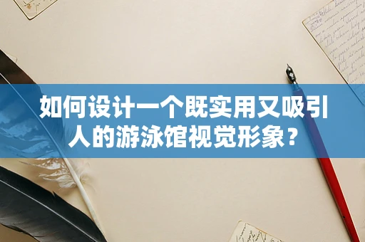 如何设计一个既实用又吸引人的游泳馆视觉形象？