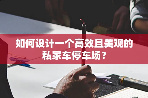 如何设计一个高效且美观的私家车停车场？