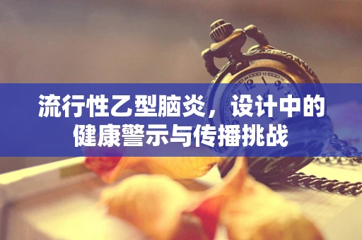 流行性乙型脑炎，设计中的健康警示与传播挑战