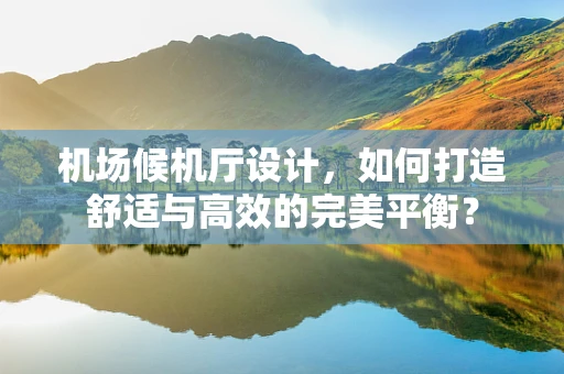 机场候机厅设计，如何打造舒适与高效的完美平衡？