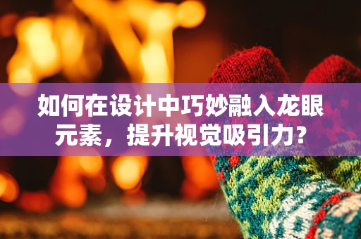 如何在设计中巧妙融入龙眼元素，提升视觉吸引力？