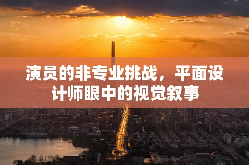 演员的非专业挑战，平面设计师眼中的视觉叙事