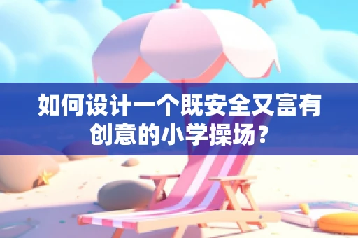如何设计一个既安全又富有创意的小学操场？