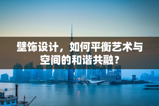 壁饰设计，如何平衡艺术与空间的和谐共融？