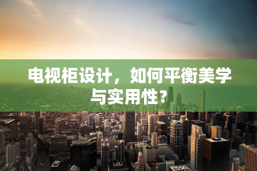 电视柜设计，如何平衡美学与实用性？