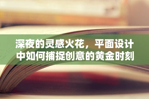 深夜的灵感火花，平面设计中如何捕捉创意的黄金时刻？