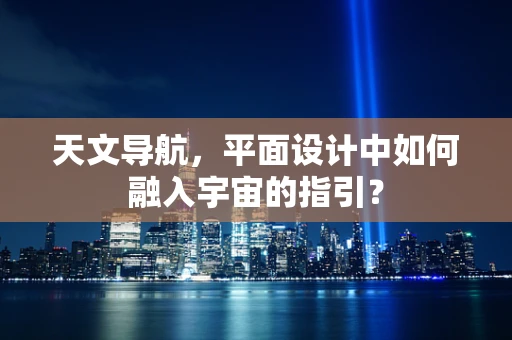 天文导航，平面设计中如何融入宇宙的指引？