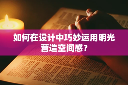 如何在设计中巧妙运用明光营造空间感？