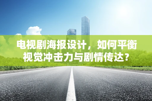 电视剧海报设计，如何平衡视觉冲击力与剧情传达？