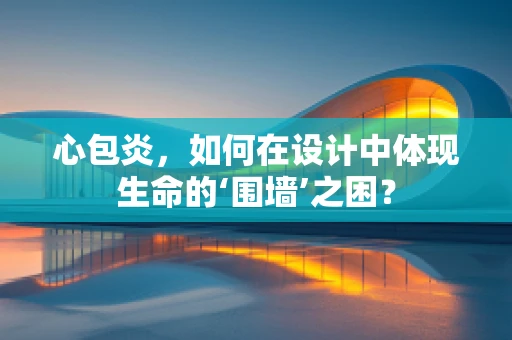 心包炎，如何在设计中体现生命的‘围墙’之困？