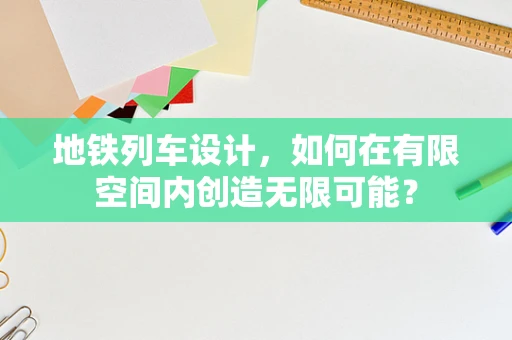 地铁列车设计，如何在有限空间内创造无限可能？