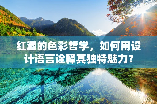 红酒的色彩哲学，如何用设计语言诠释其独特魅力？