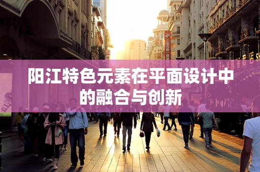 阳江特色元素在平面设计中的融合与创新