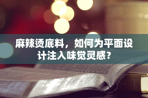 麻辣烫底料，如何为平面设计注入味觉灵感？