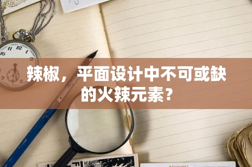 辣椒，平面设计中不可或缺的火辣元素？