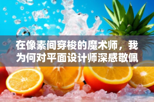 在像素间穿梭的魔术师，我为何对平面设计师深感敬佩？