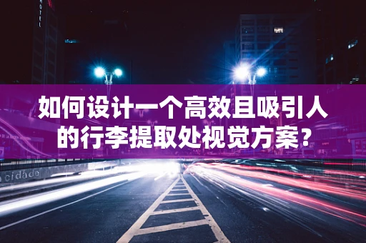 如何设计一个高效且吸引人的行李提取处视觉方案？