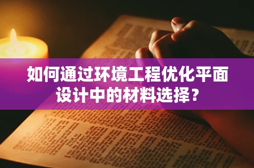 如何通过环境工程优化平面设计中的材料选择？