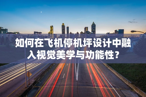如何在飞机停机坪设计中融入视觉美学与功能性？
