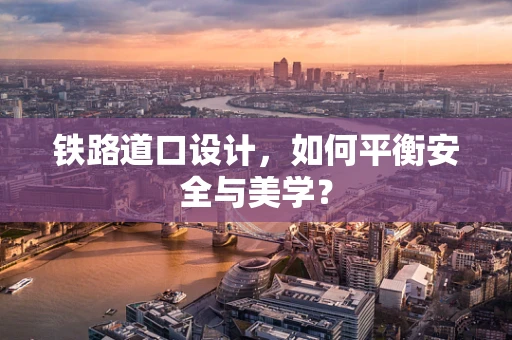 铁路道口设计，如何平衡安全与美学？