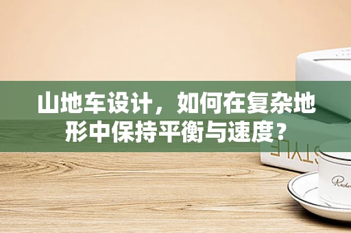 山地车设计，如何在复杂地形中保持平衡与速度？