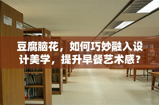 豆腐脑花，如何巧妙融入设计美学，提升早餐艺术感？
