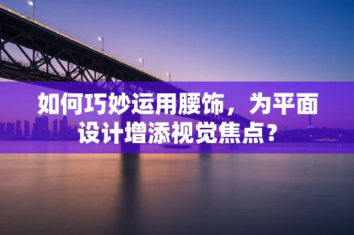 如何巧妙运用腰饰，为平面设计增添视觉焦点？