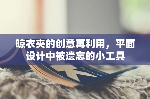 晾衣夹的创意再利用，平面设计中被遗忘的小工具