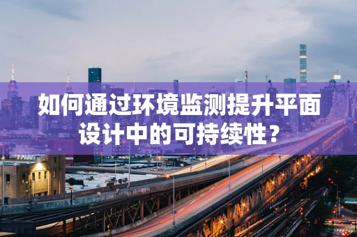 如何通过环境监测提升平面设计中的可持续性？