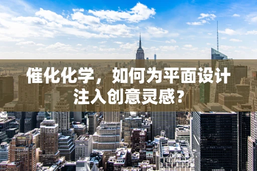 催化化学，如何为平面设计注入创意灵感？