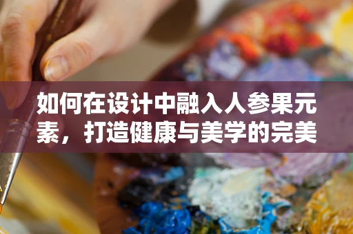 如何在设计中融入人参果元素，打造健康与美学的完美结合？