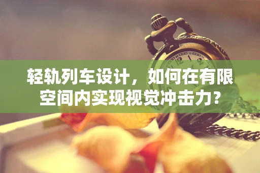 轻轨列车设计，如何在有限空间内实现视觉冲击力？