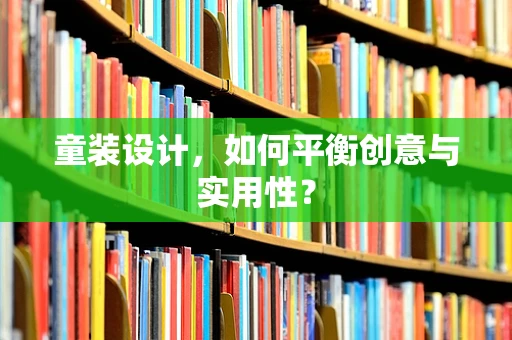童装设计，如何平衡创意与实用性？