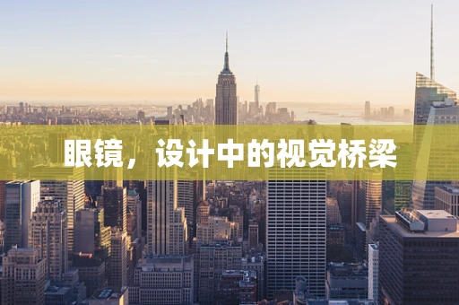 眼镜，设计中的视觉桥梁