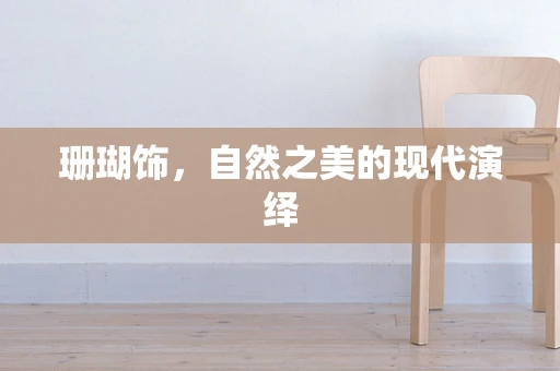 珊瑚饰，自然之美的现代演绎