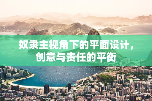奴隶主视角下的平面设计，创意与责任的平衡