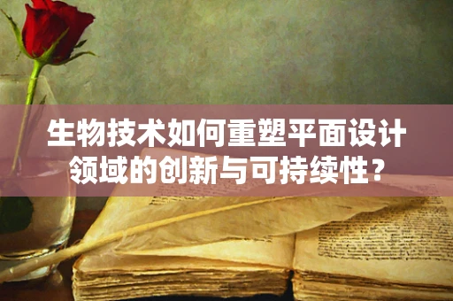 生物技术如何重塑平面设计领域的创新与可持续性？