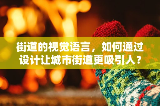 街道的视觉语言，如何通过设计让城市街道更吸引人？