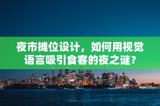 夜市摊位设计，如何用视觉语言吸引食客的夜之谜？