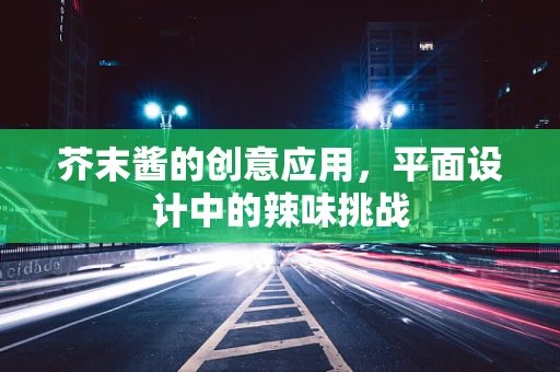 芥末酱的创意应用，平面设计中的辣味挑战