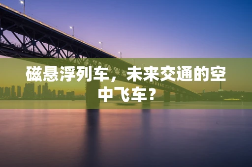磁悬浮列车，未来交通的空中飞车？