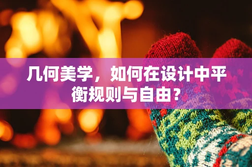 几何美学，如何在设计中平衡规则与自由？