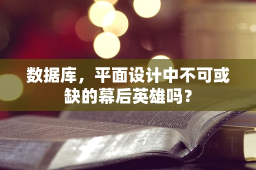 数据库，平面设计中不可或缺的幕后英雄吗？