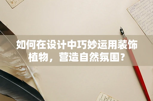 如何在设计中巧妙运用装饰植物，营造自然氛围？